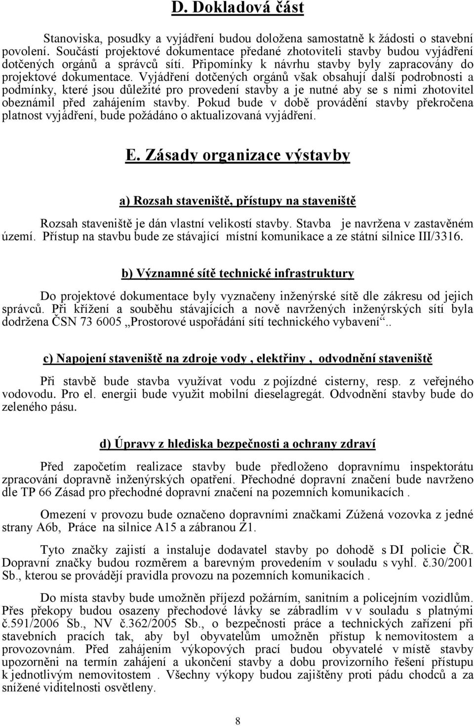 Vyjádření dotčených orgánů však obsahují další podrobnosti a podmínky, které jsou důležité pro provedení stavby a je nutné aby se s nimi zhotovitel obeznámil před zahájením stavby.