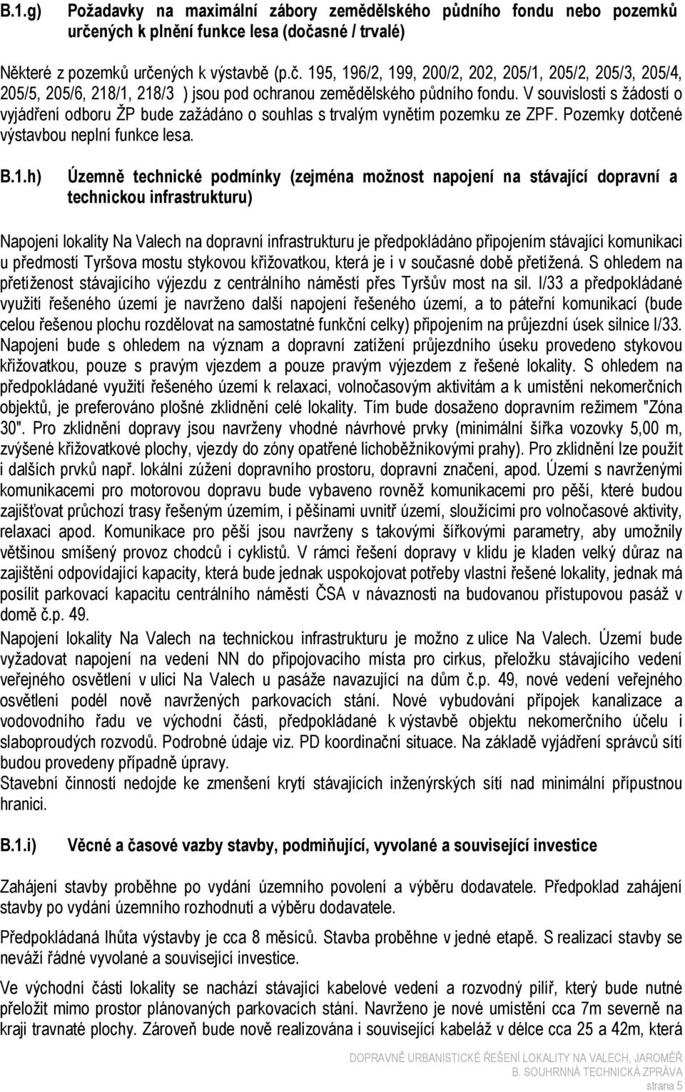 V souvislosti s žádostí o vyjádření odboru ŽP bude zažádáno o souhlas s trvalým vynětím pozemku ze ZPF. Pozemky dotčené výstavbou neplní funkce lesa. B.1.