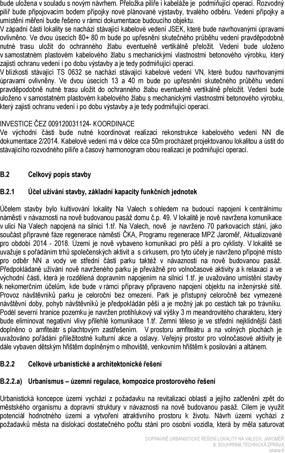 Ve dvou úsecích 80+ 80 m bude po upřesnění skutečného průběhu vedení pravděpodobně nutné trasu uložit do ochranného žlabu eventuelně vertikálně přeložit.