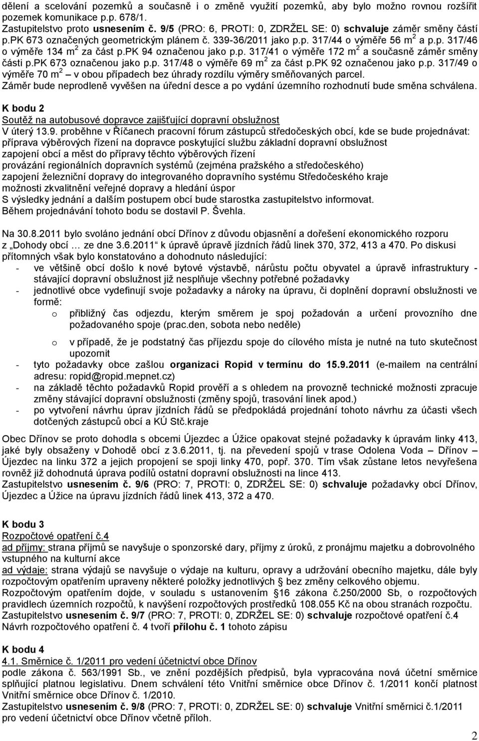 pk 94 označenou jako p.p. 317/41 o výměře 172 m 2 a současně záměr směny části p.pk 673 označenou jako p.p. 317/48 o výměře 69 m 2 za část p.pk 92 označenou jako p.p. 317/49 o výměře 70 m 2 v obou případech bez úhrady rozdílu výměry směňovaných parcel.