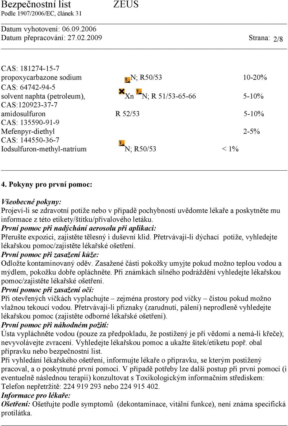 Pokyny pro první pomoc: Všeobecné pokyny: Projeví-li se zdravotní potíže nebo v případě pochybností uvědomte lékaře a poskytněte mu informace z této etikety/štítku/přívalového letáku.