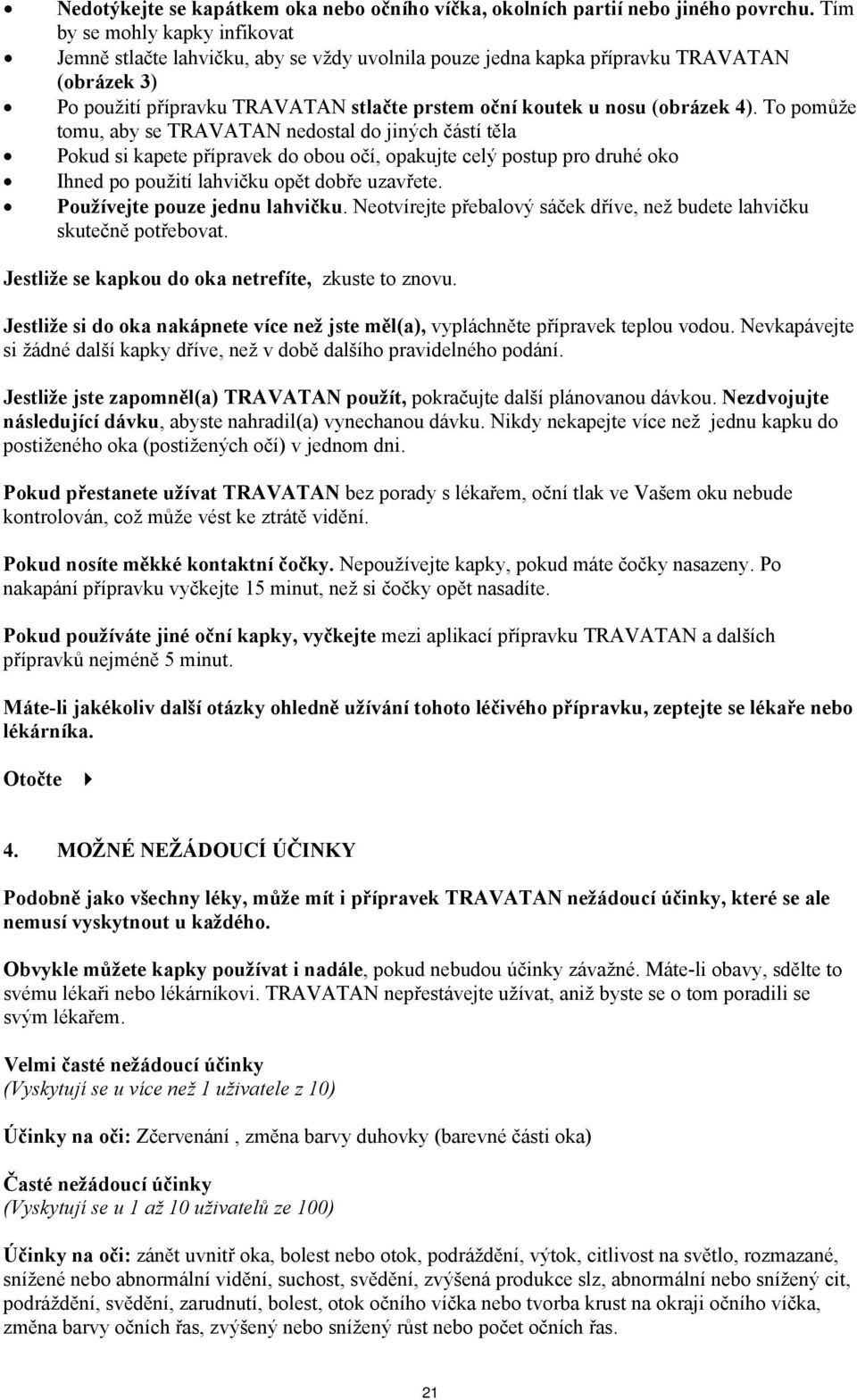 4). To pomůže tomu, aby se TRAVATAN nedostal do jiných částí těla Pokud si kapete přípravek do obou očí, opakujte celý postup pro druhé oko Ihned po použití lahvičku opět dobře uzavřete.