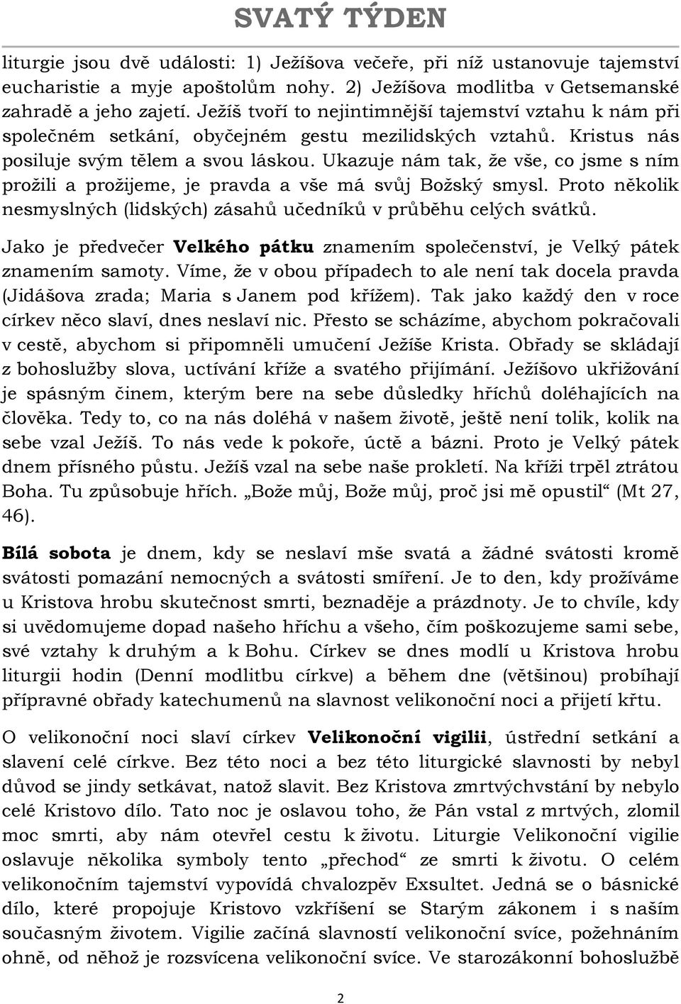 Ukazuje nám tak, že vše, co jsme s ním prožili a prožijeme, je pravda a vše má svůj Božský smysl. Proto několik nesmyslných (lidských) zásahů učedníků v průběhu celých svátků.
