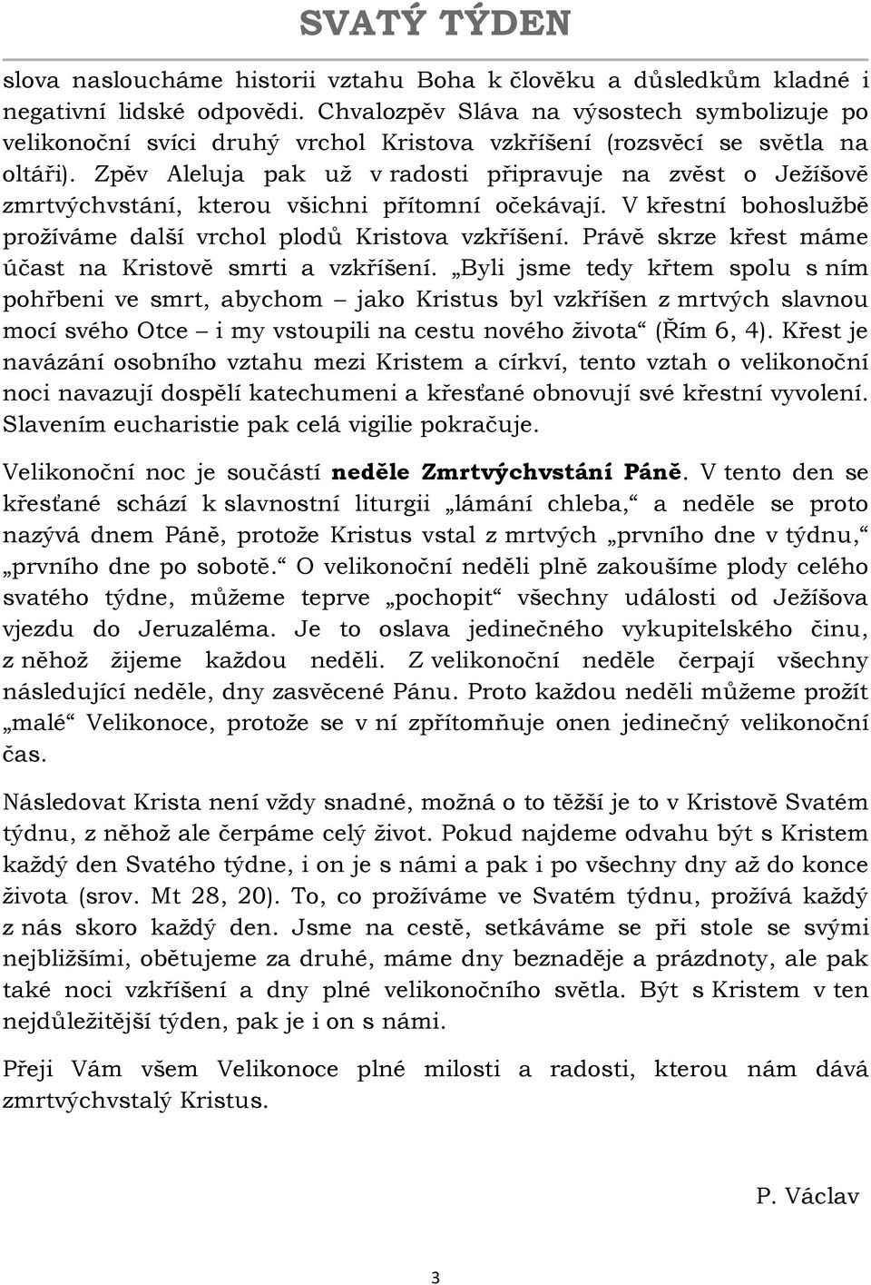 Zpěv Aleluja pak už v radosti připravuje na zvěst o Ježíšově zmrtvýchvstání, kterou všichni přítomní očekávají. V křestní bohoslužbě prožíváme další vrchol plodů Kristova vzkříšení.