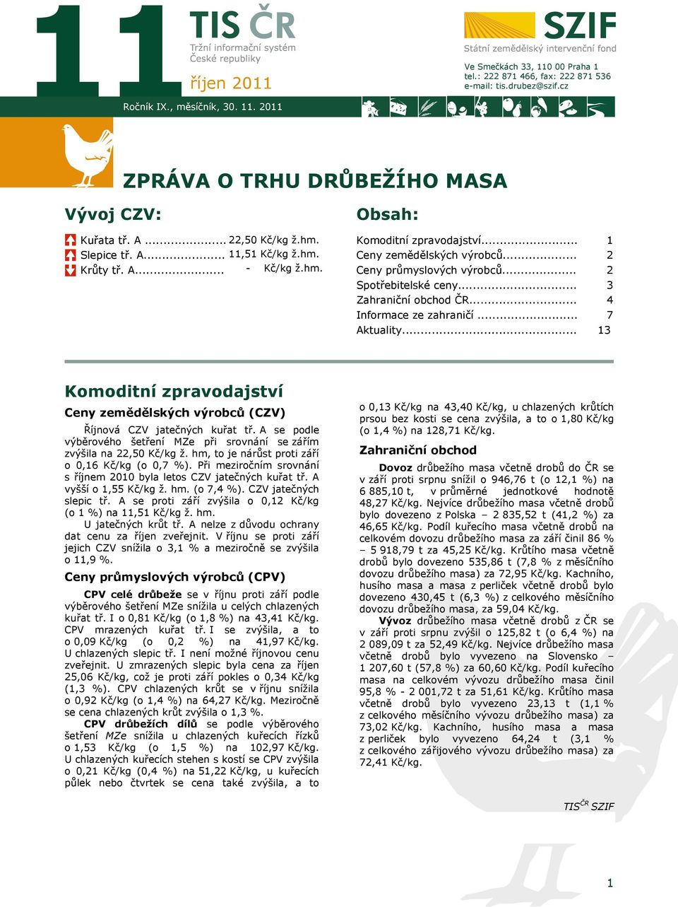 .. Zahraniční obchod ČR... Informace ze zahraničí... Aktuality... 1 2 2 3 4 7 13 Komoditní zpravodajství Ceny zemědělských výrobců (CZV) Říjnová CZV jatečných kuřat tř.