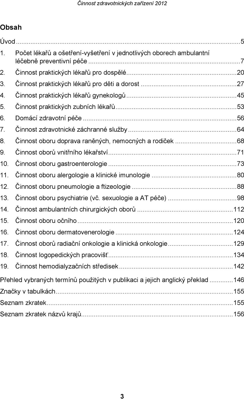 Činnost zdravotnické záchranné služby...64 8. Činnost oboru doprava raněných, nemocných a rodiček...68 9. Činnost oborů vnitřního lékařství...71 10. Činnost oboru gastroenterologie...73 11.