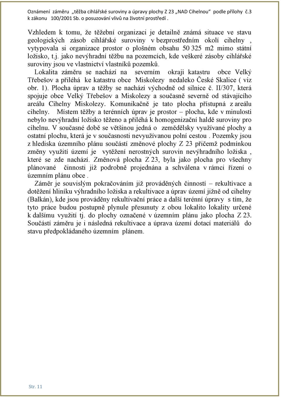 Lokalita záměru se nachází na severním okraji katastru obce Velký Třebešov a přiléhá ke katastru obce Miskolezy nedaleko České Skalice ( viz obr. 1).