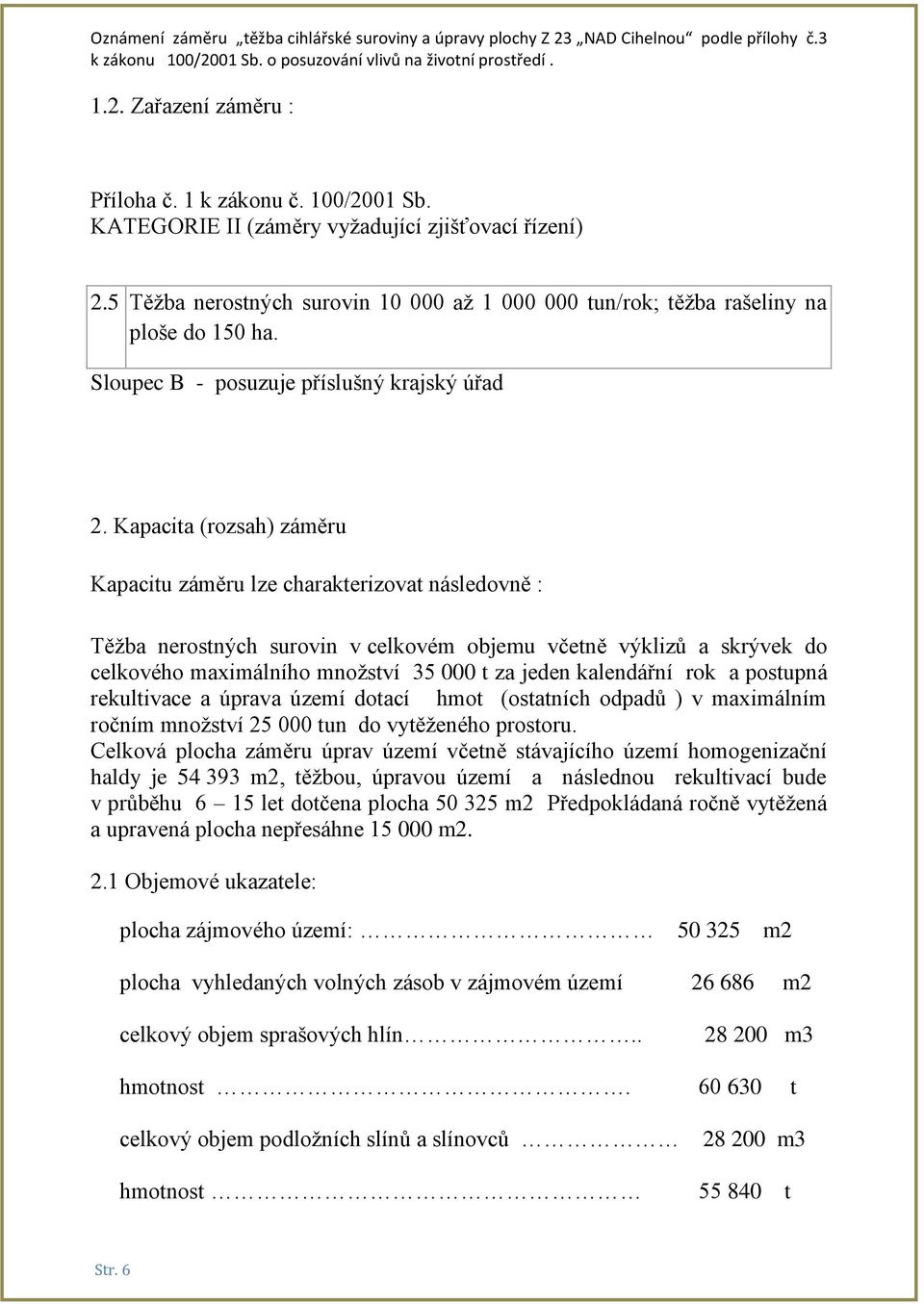 Kapacita (rozsah) záměru Kapacitu záměru lze charakterizovat následovně : Těžba nerostných surovin v celkovém objemu včetně výklizů a skrývek do celkového maximálního množství 35 000 t za jeden