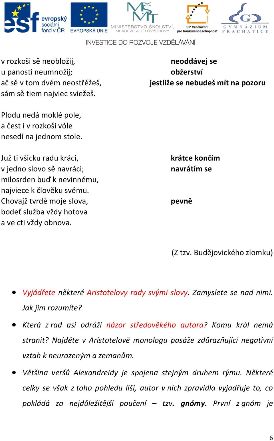 Juž ti všicku radu kráci, v jedno slovo sě navráci; milosrden buď k nevinnému, najviece k člověku svému. Chovajž tvrdě moje slova, bodeť služba vždy hotova a ve cti vždy obnova.