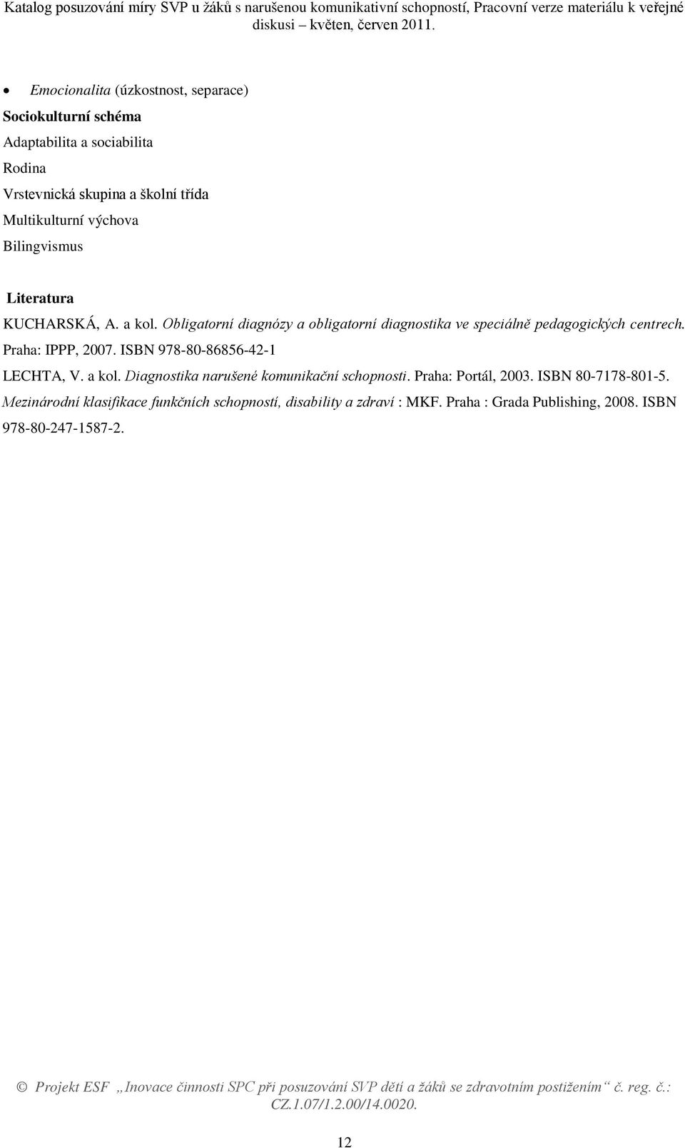 Obligatorní diagnózy a obligatorní diagnostika ve speciálně pedagogických centrech. Praha: IPPP, 2007. ISBN 978-80-86856-42-1 LECHTA, V.