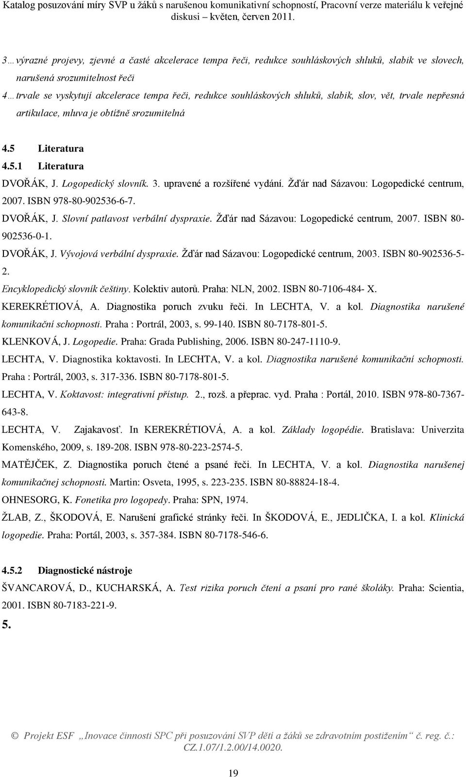 Žďár nad Sázavou: Logopedické centrum, 2007. ISBN 978-80-902536-6-7. DVOŘÁK, J. Slovní patlavost verbální dyspraxie. Žďár nad Sázavou: Logopedické centrum, 2007. ISBN 80-902536-0-1. DVOŘÁK, J. Vývojová verbální dyspraxie.