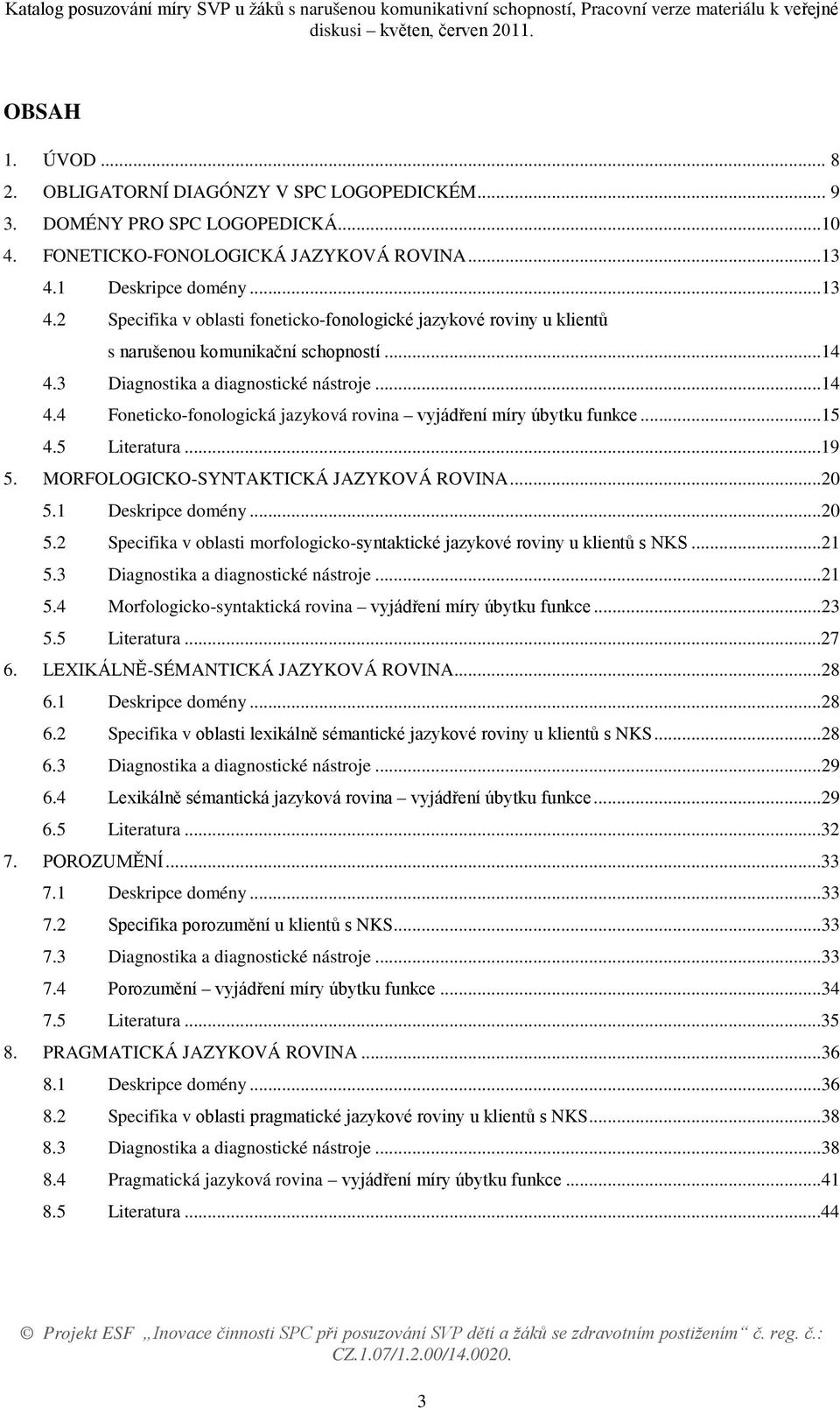 3 Diagnostika a diagnostické nástroje...14 4.4 Foneticko-fonologická jazyková rovina vyjádření míry úbytku funkce...15 4.5 Literatura...19 5. MORFOLOGICKO-SYNTAKTICKÁ JAZYKOVÁ ROVINA...20 5.