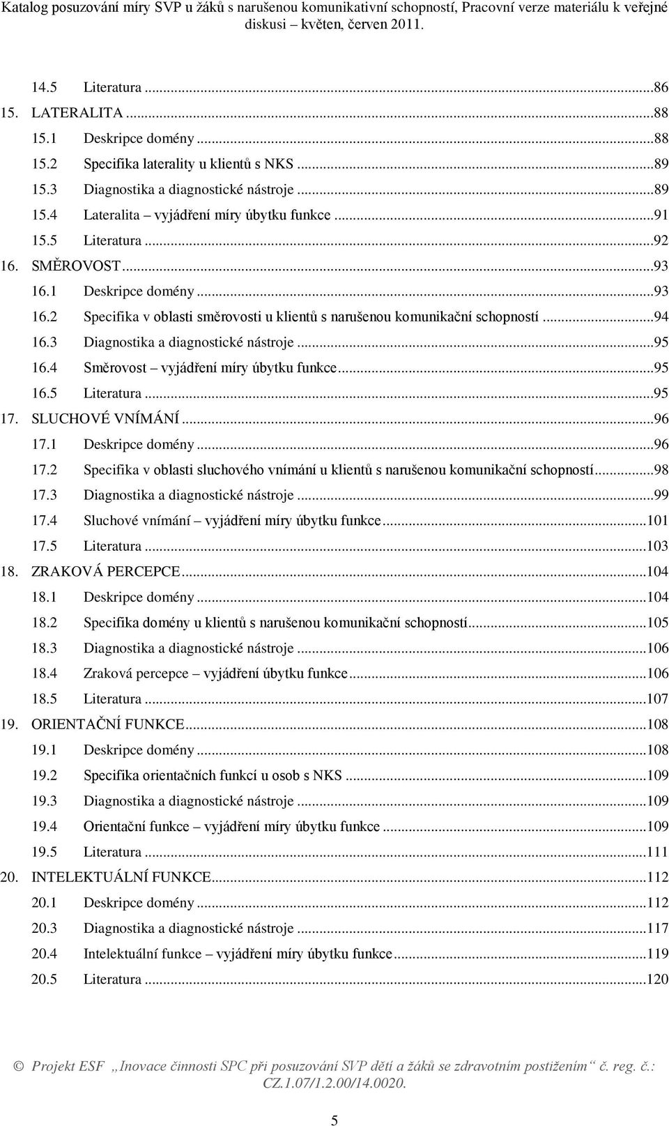 ..95 16.4 Směrovost vyjádření míry úbytku funkce...95 16.5 Literatura...95 17. SLUCHOVÉ VNÍMÁNÍ...96 17.1 Deskripce domény...96 17.2 Specifika v oblasti sluchového vnímání u klientů s narušenou komunikační schopností.