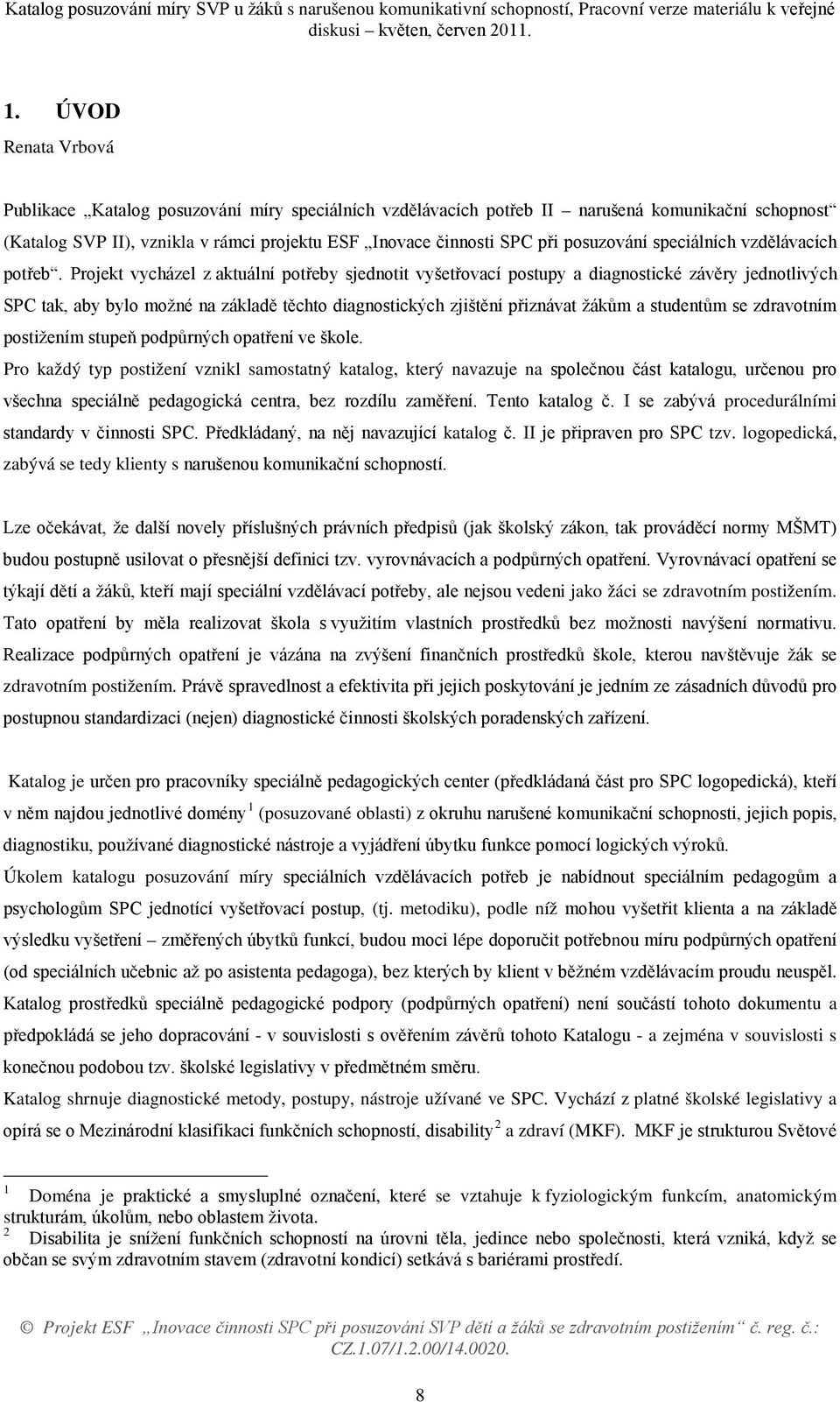 Projekt vycházel z aktuální potřeby sjednotit vyšetřovací postupy a diagnostické závěry jednotlivých SPC tak, aby bylo možné na základě těchto diagnostických zjištění přiznávat žákům a studentům se