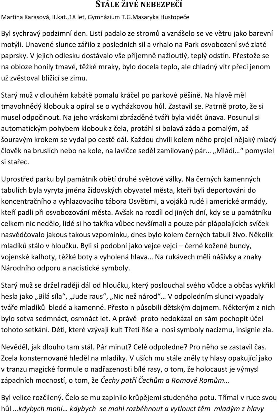 Přestože se na obloze honily tmavé, těžké mraky, bylo docela teplo, ale chladný vítr přeci jenom už zvěstoval blížící se zimu. Starý muž v dlouhém kabátě pomalu kráčel po parkové pěšině.