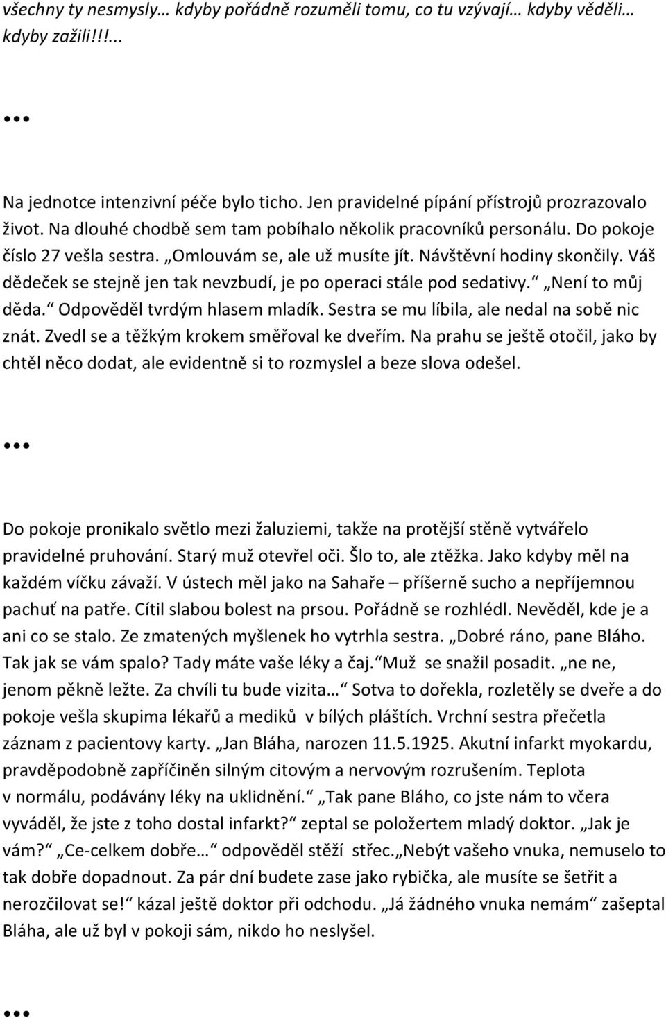 Váš dědeček se stejně jen tak nevzbudí, je po operaci stále pod sedativy. Není to můj děda. Odpověděl tvrdým hlasem mladík. Sestra se mu líbila, ale nedal na sobě nic znát.