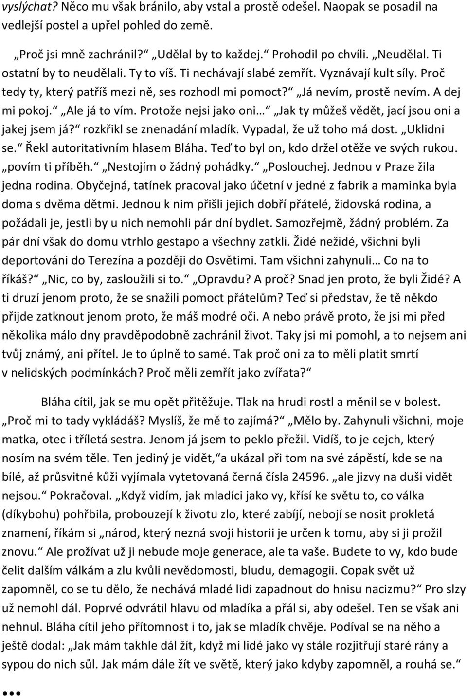 Protože nejsi jako oni Jak ty můžeš vědět, jací jsou oni a jakej jsem já? rozkřikl se znenadání mladík. Vypadal, že už toho má dost. Uklidni se. Řekl autoritativním hlasem Bláha.