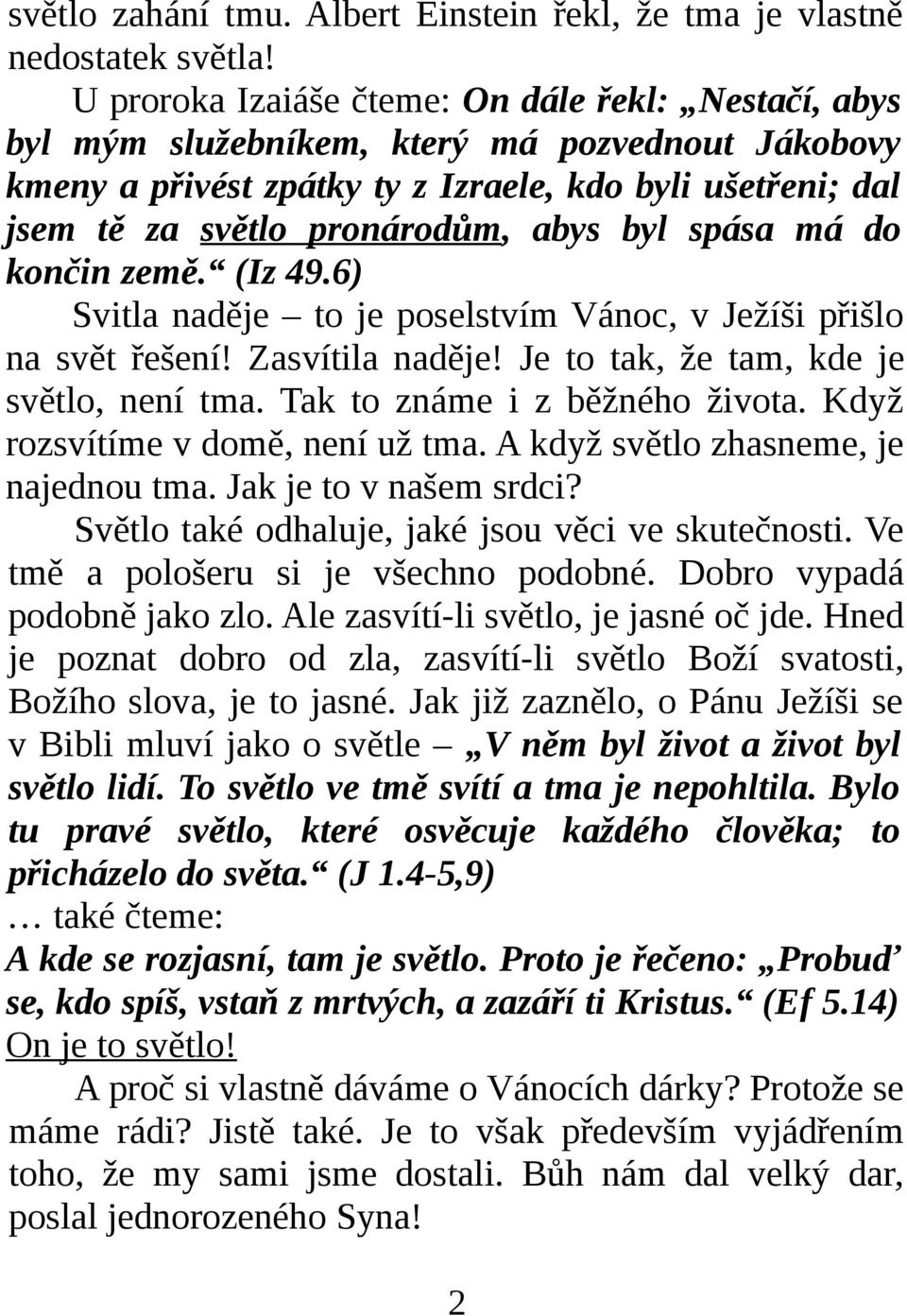 byl spása má do končin země. (Iz 49.6) Svitla naděje to je poselstvím Vánoc, v Ježíši přišlo na svět řešení! Zasvítila naděje! Je to tak, že tam, kde je světlo, není tma.