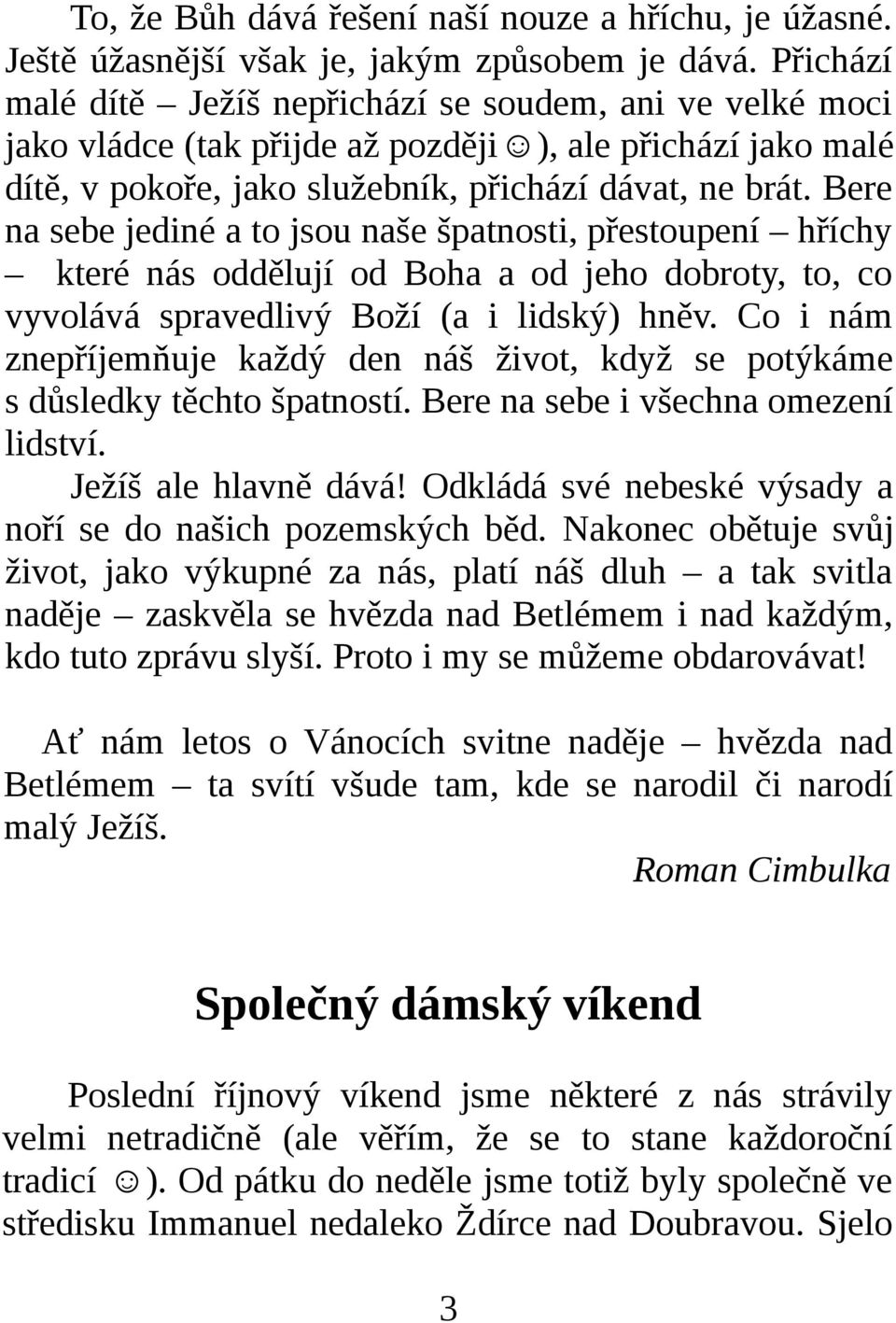 Bere na sebe jediné a to jsou naše špatnosti, přestoupení hříchy které nás oddělují od Boha a od jeho dobroty, to, co vyvolává spravedlivý Boží (a i lidský) hněv.