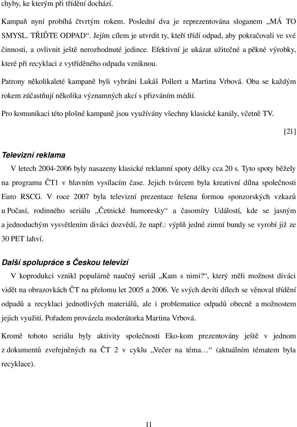 Efektivní je ukázat užitečné a pěkné výrobky, které při recyklaci z vytříděného odpadu vzniknou. Patrony několikaleté kampaně byli vybráni Lukáš Pollert a Martina Vrbová.