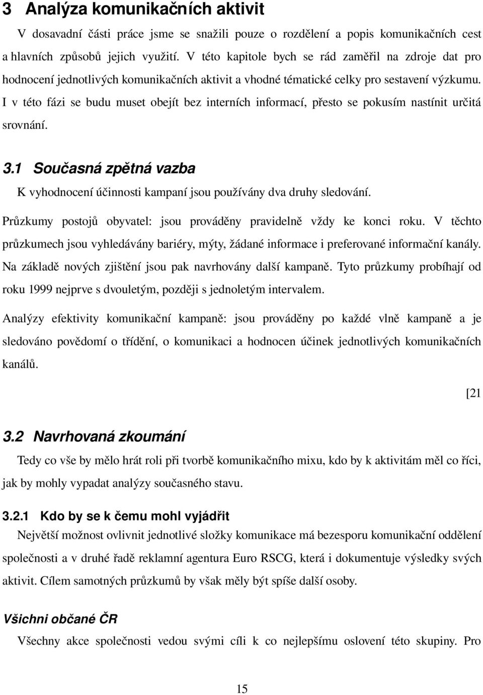 I v této fázi se budu muset obejít bez interních informací, přesto se pokusím nastínit určitá srovnání. 3.1 Současná zpětná vazba K vyhodnocení účinnosti kampaní jsou používány dva druhy sledování.