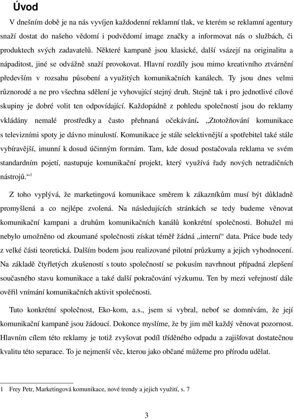 Hlavní rozdíly jsou mimo kreativního ztvárnění především v rozsahu působení a využitých komunikačních kanálech. Ty jsou dnes velmi různorodé a ne pro všechna sdělení je vyhovující stejný druh.