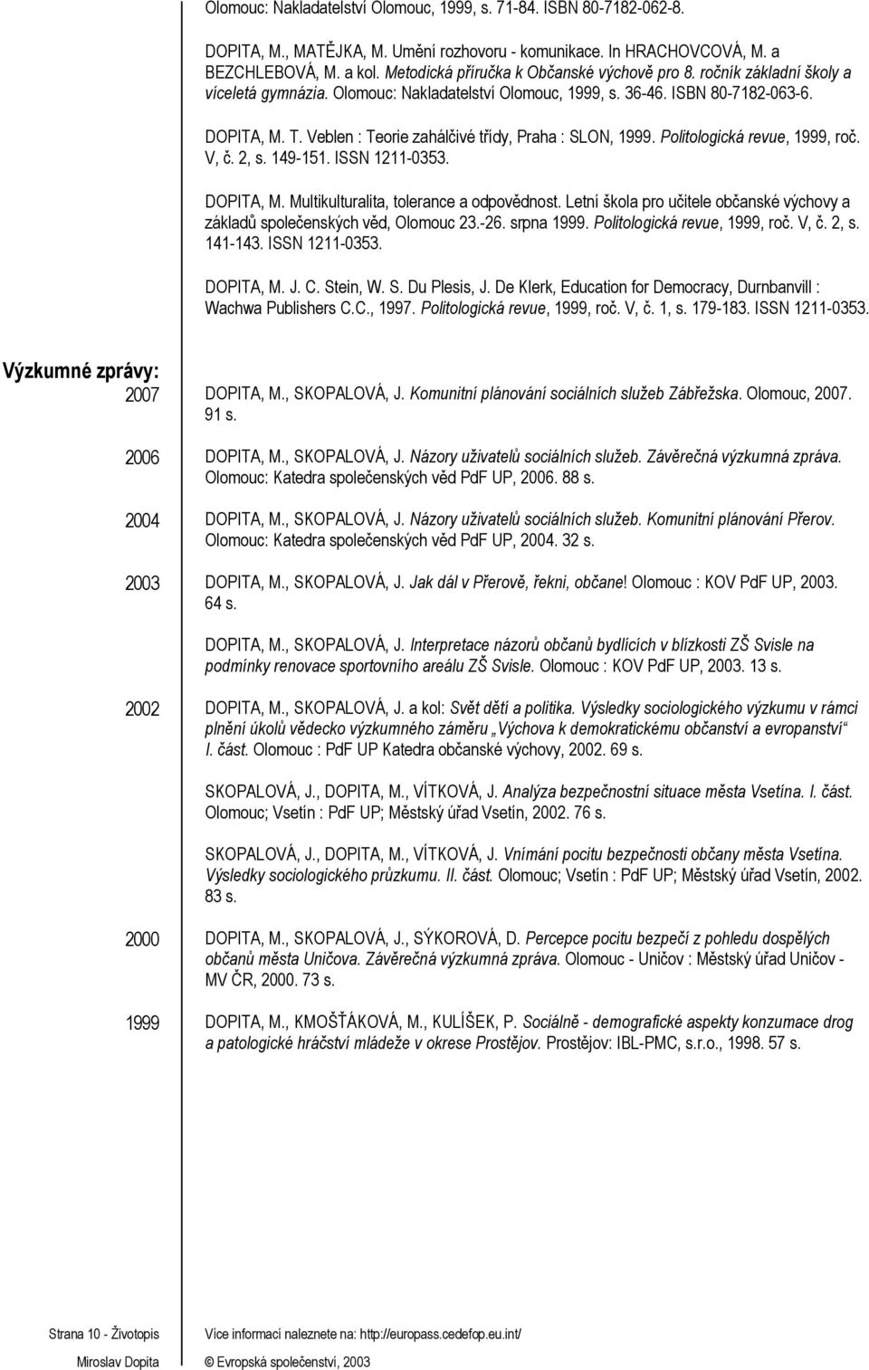 Veblen : Teorie zahálčivé třídy, Praha : SLON, 1999. Politologická revue, 1999, roč. V, č. 2, s. 149-151. ISSN 1211-0353. DOPITA, M. Multikulturalita, tolerance a odpovědnost.