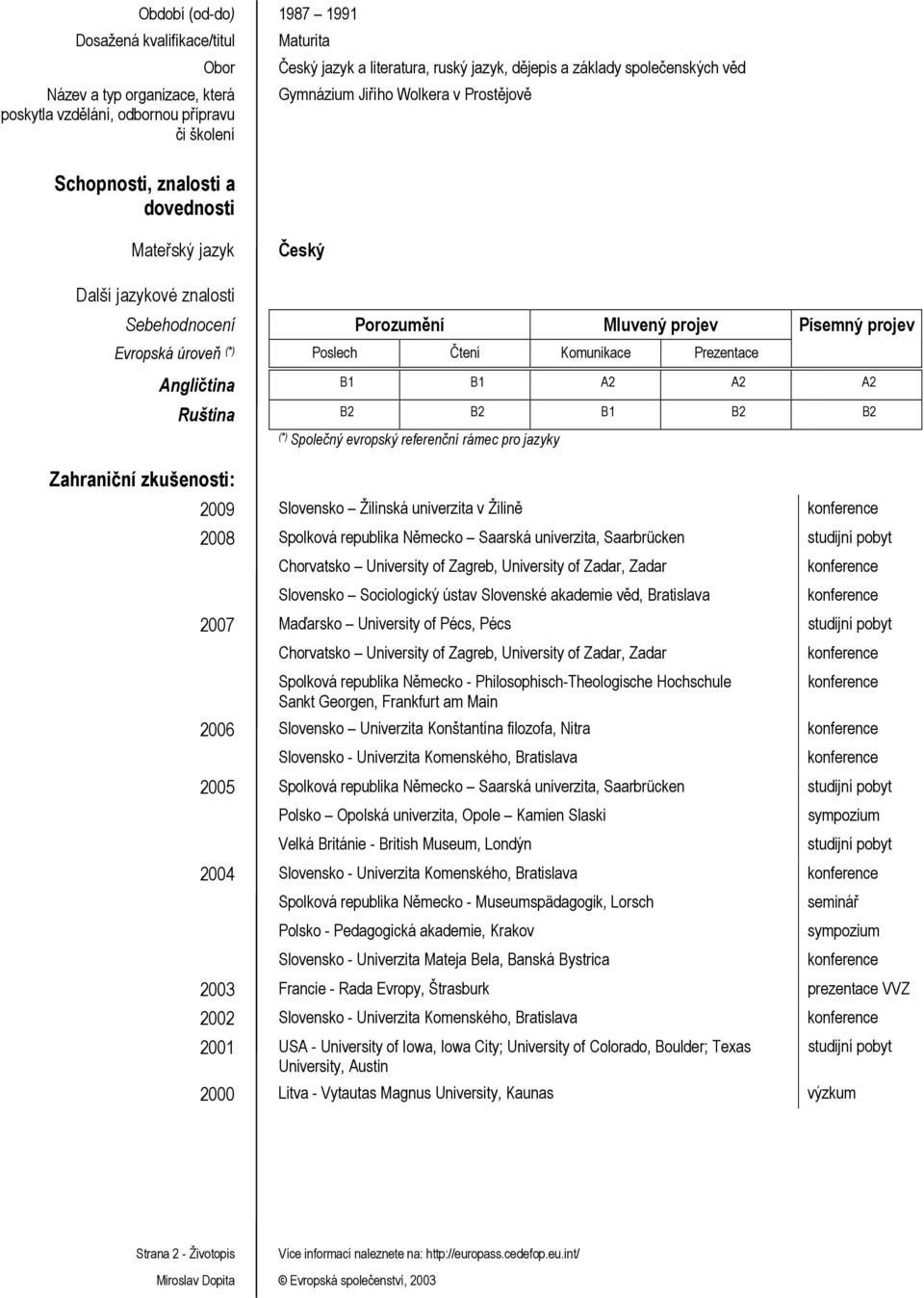 Evropská úroveň (*) Poslech Čtení Komunikace Prezentace Angličtina B1 B1 A2 A2 A2 Ruština B2 B2 B1 B2 B2 (*) Společný evropský referenční rámec pro jazyky Zahraniční zkušenosti: 2009 Slovensko