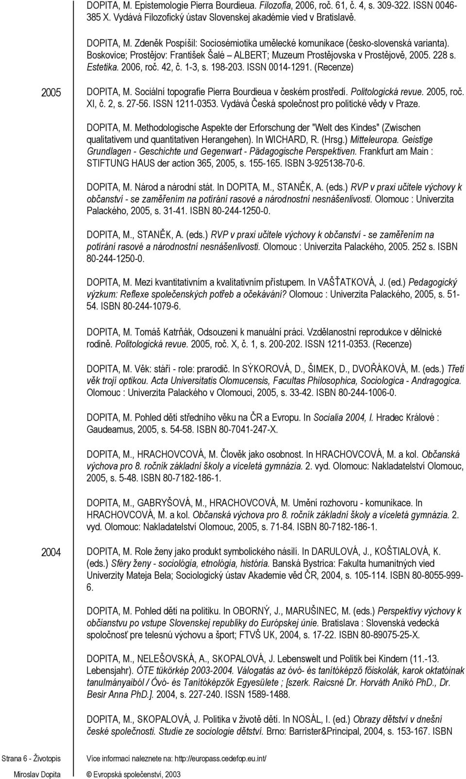 1-3, s. 198-203. ISSN 0014-1291. (Recenze) 2005 DOPITA, M. Sociální topografie Pierra Bourdieua v českém prostředí. Politologická revue. 2005, roč. XI, č. 2, s. 27-56. ISSN 1211-0353.