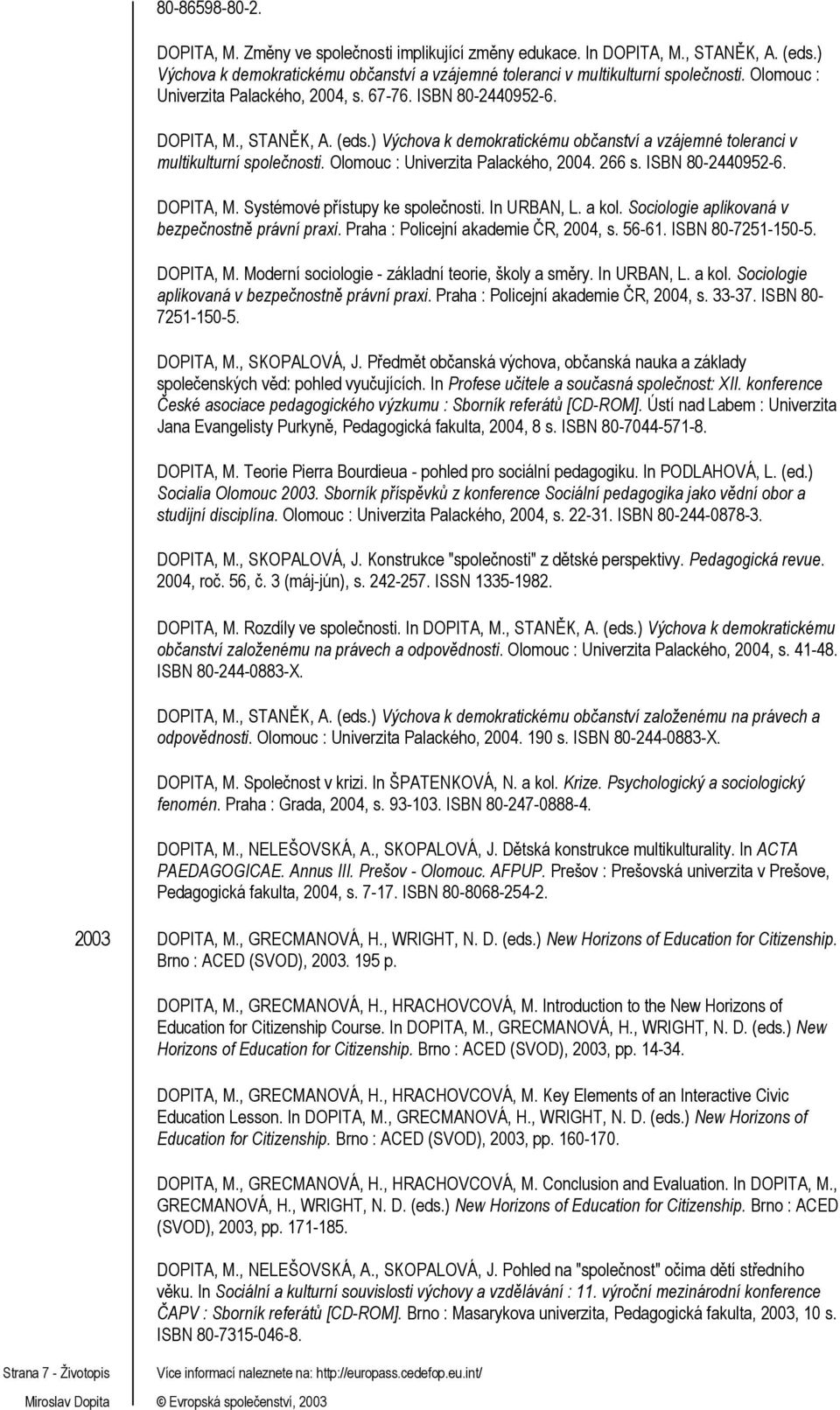 Olomouc : Univerzita Palackého, 2004. 266 s. ISBN 80-2440952-6. DOPITA, M. Systémové přístupy ke společnosti. In URBAN, L. a kol. Sociologie aplikovaná v bezpečnostně právní praxi.