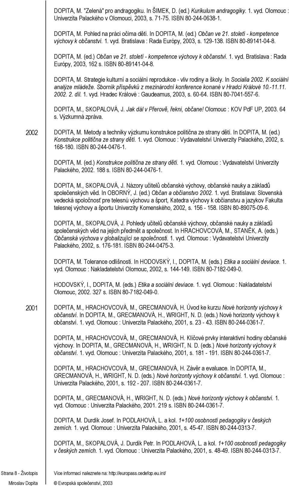 ISBN 80-89141-04-8. DOPITA, M. Strategie kulturní a sociální reprodukce - vliv rodiny a školy. In Socialia 2002. K sociální analýze mládeže. Sborník příspěvků z mezinárodní konané v Hradci Králové 10.