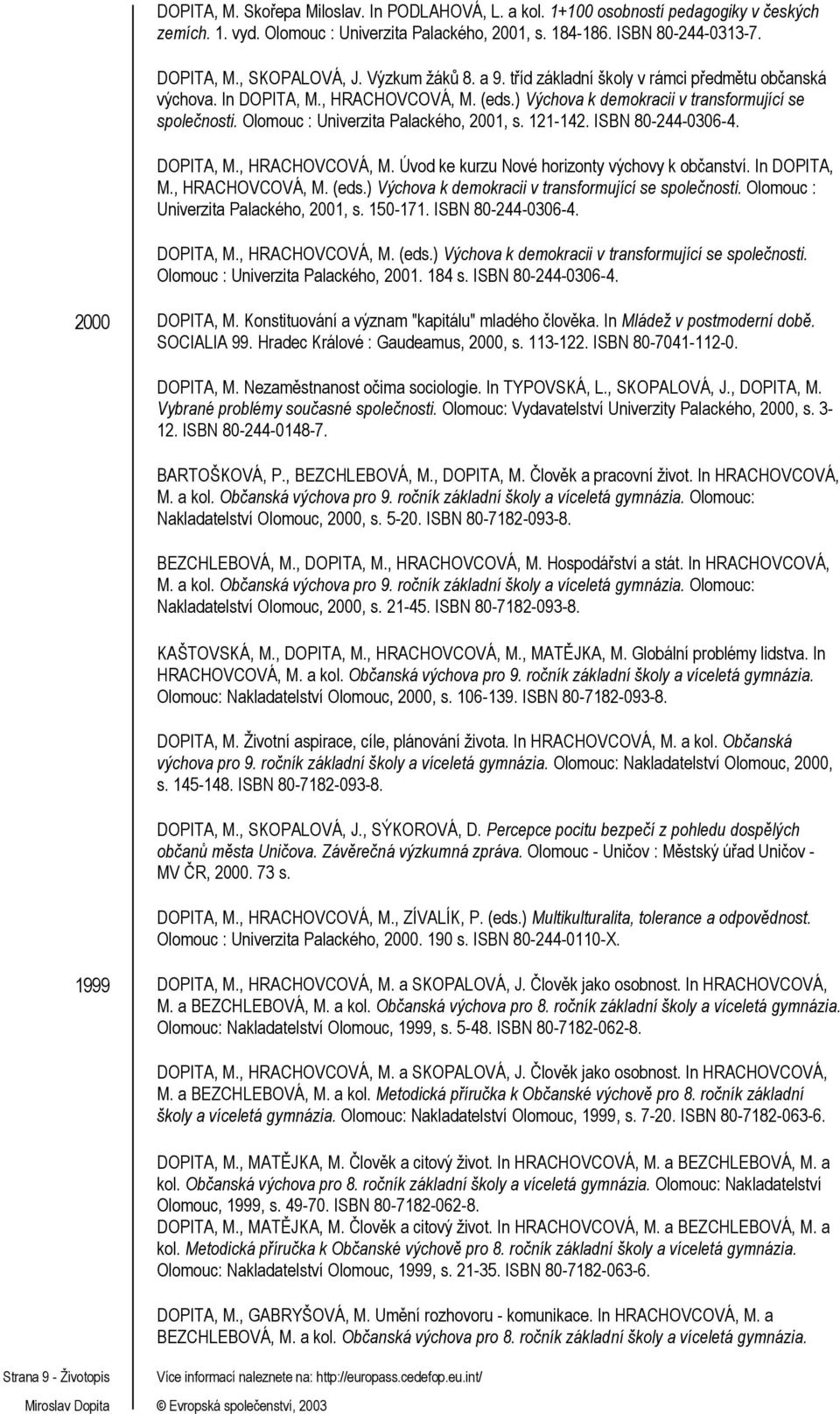 Olomouc : Univerzita Palackého, 2001, s. 121-142. ISBN 80-244-0306-4. DOPITA, M., HRACHOVCOVÁ, M. Úvod ke kurzu Nové horizonty výchovy k občanství. In DOPITA, M., HRACHOVCOVÁ, M. (eds.