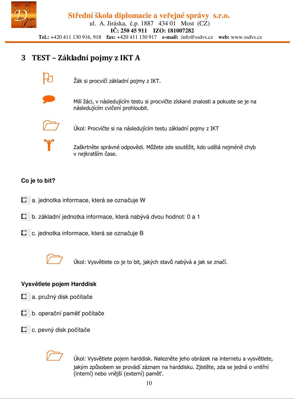 jednotka informace, která se označuje W b. základní jednotka informace, která nabývá dvou hodnot: 0 a 1 c.