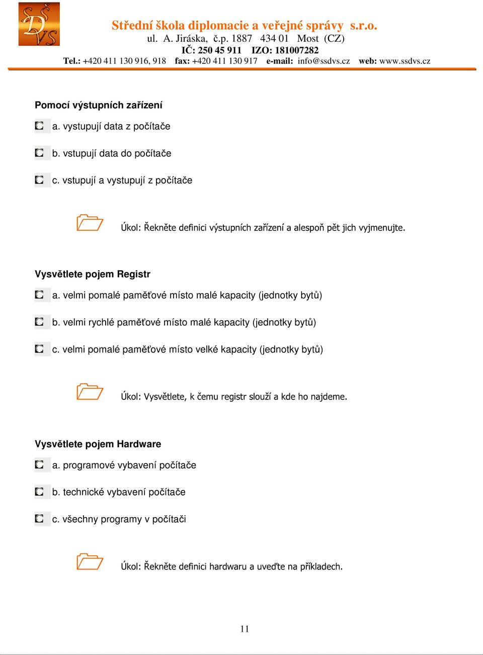 velmi pomalé paměťové místo malé kapacity (jednotky bytů) b. velmi rychlé paměťové místo malé kapacity (jednotky bytů) c.