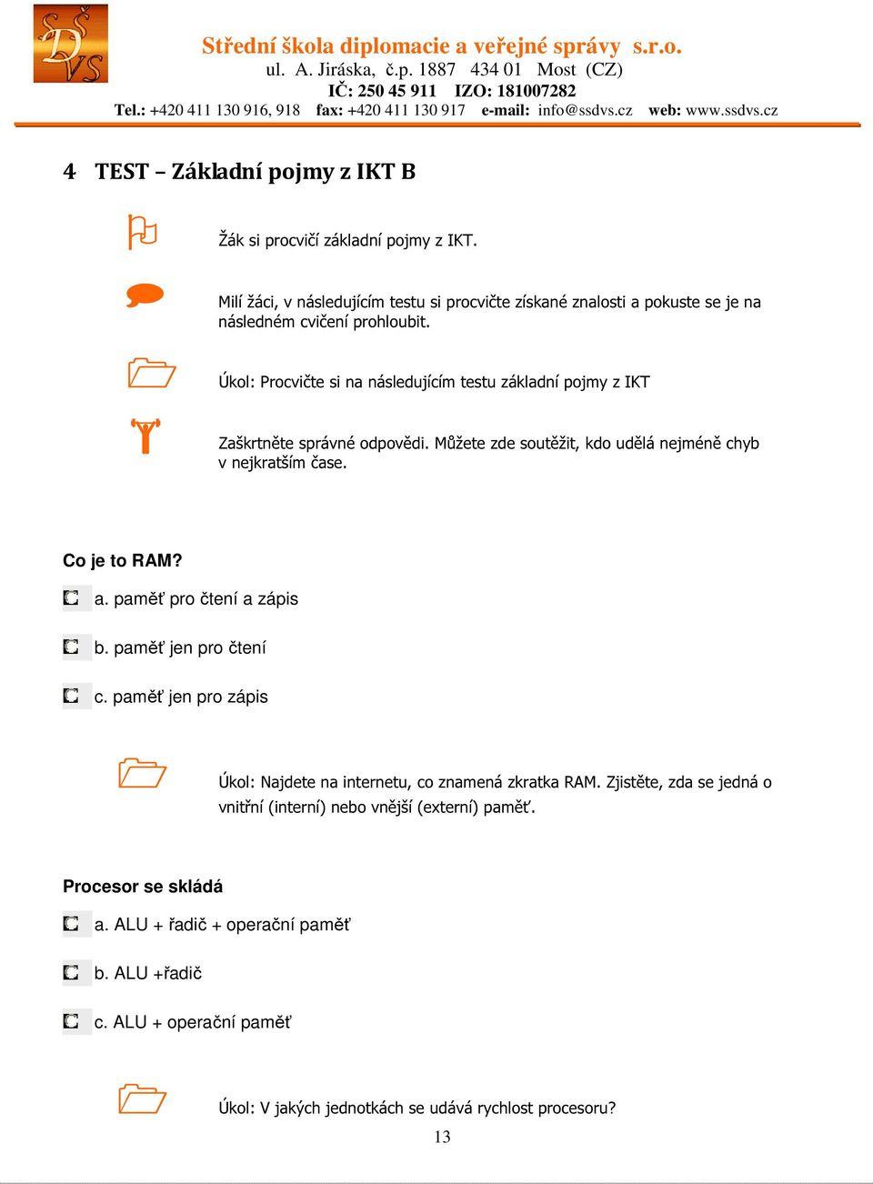 Úkol: Procvičte si na následujícím testu základní pojmy z IKT Zaškrtněte správné odpovědi. Můžete zde soutěžit, kdo udělá nejméně chyb v nejkratším čase. Co je to RAM? a.