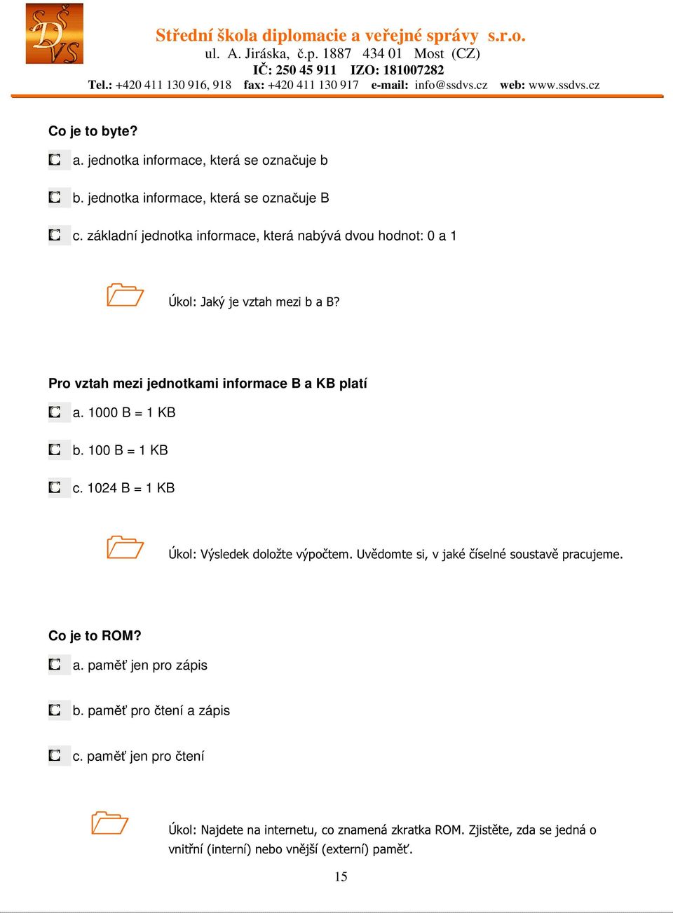 1000 B = 1 KB b. 100 B = 1 KB c. 1024 B = 1 KB Úkol: Výsledek doložte výpočtem. Uvědomte si, v jaké číselné soustavě pracujeme. Co je to ROM? a.