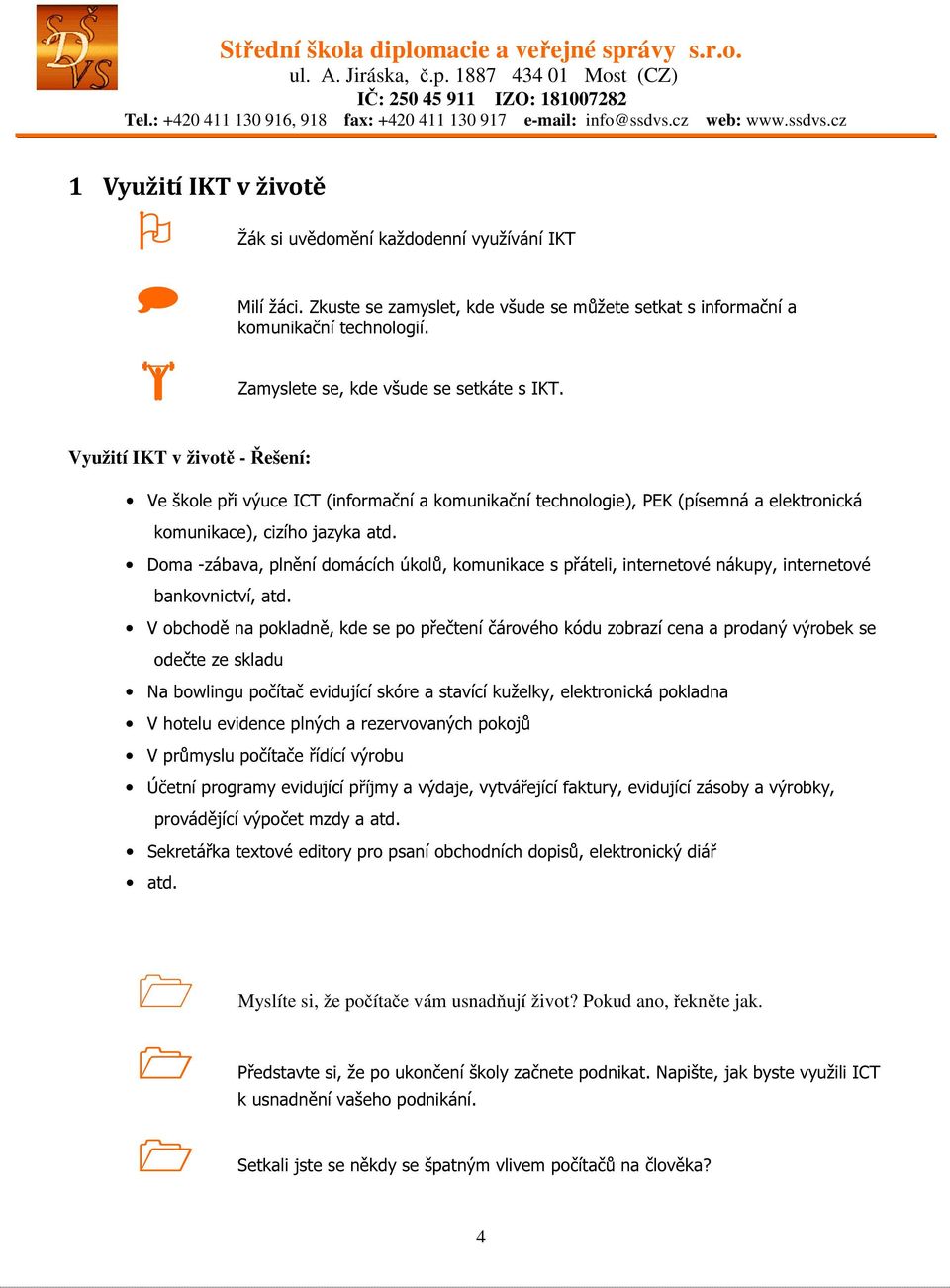 Doma -zábava, plnění domácích úkolů, komunikace s přáteli, internetové nákupy, internetové bankovnictví, atd.