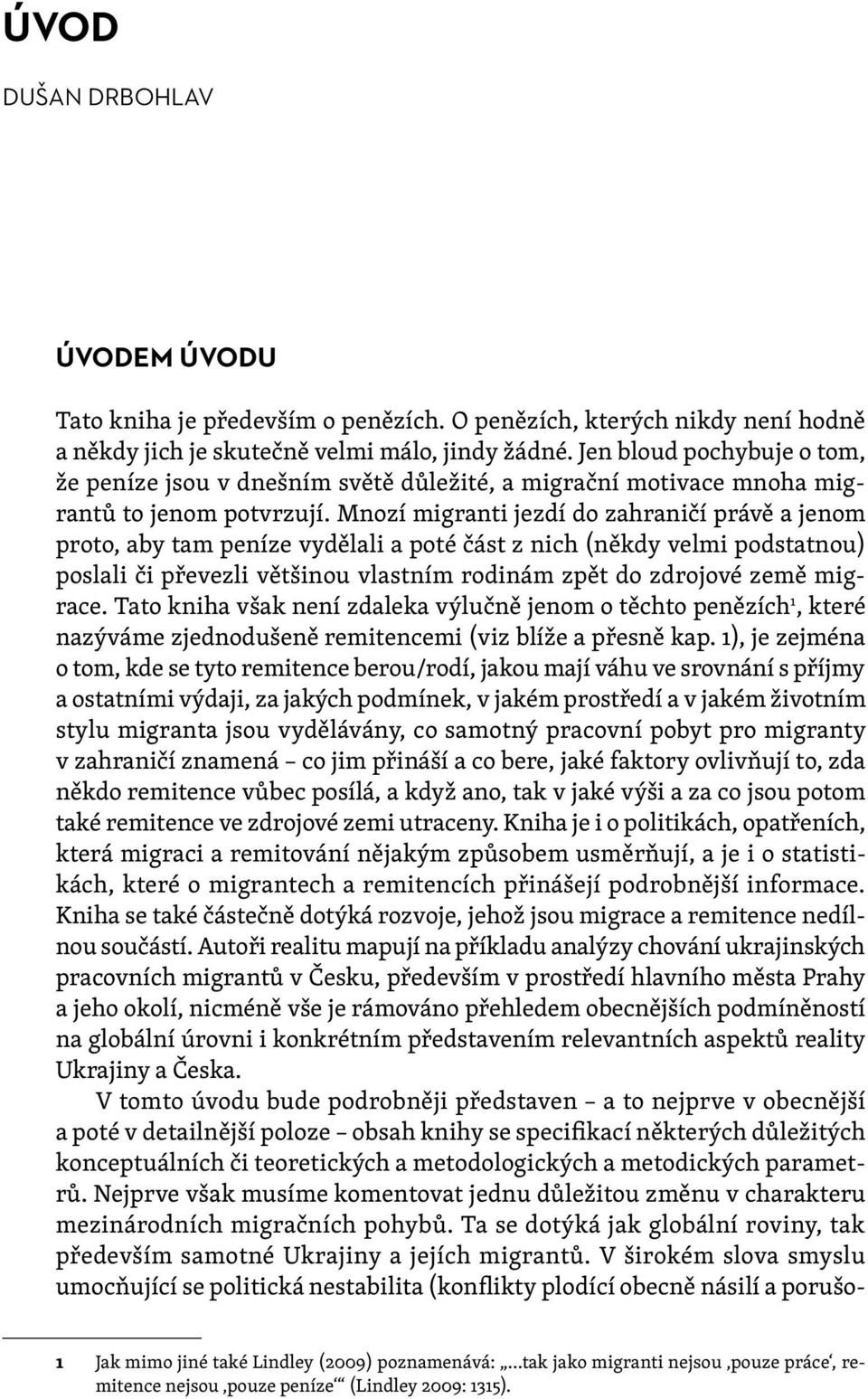 Mnozí migranti jezdí do zahraničí právě a jenom proto, aby tam peníze vydělali a poté část z nich (někdy velmi podstatnou) poslali či převezli většinou vlastním rodinám zpět do zdrojové země migrace.