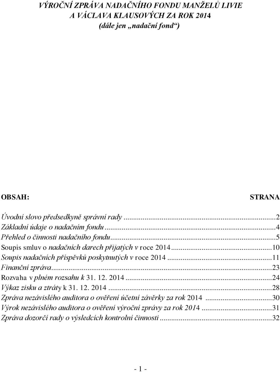 .. 10 Soupis nadačních příspěvků poskytnutých v roce 2014... 11 Finanční zpráva... 23 Rozvaha v plném rozsahu k 31. 12. 2014... 24 Výkaz zisku a ztráty k 31. 12. 2014... 28 Zpráva nezávislého auditora o ověření účetní závěrky za rok 2014.