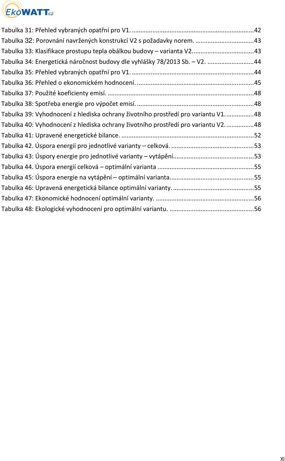 ..45 Tabulka 37: Použité koeficienty emisí...48 Tabulka 38: Spotřeba energie pro výpočet emisí...48 Tabulka 39: Vyhodnocení z hlediska ochrany životního prostředí pro variantu V1.