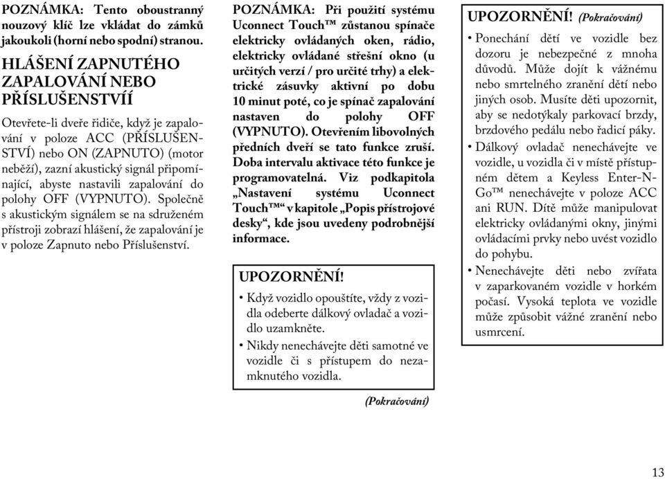 abyste nastavili zapalování do polohy OFF (VYPNUTO). Společně s akustickým signálem se na sdruženém přístroji zobrazí hlášení, že zapalování je v poloze Zapnuto nebo Příslušenství.