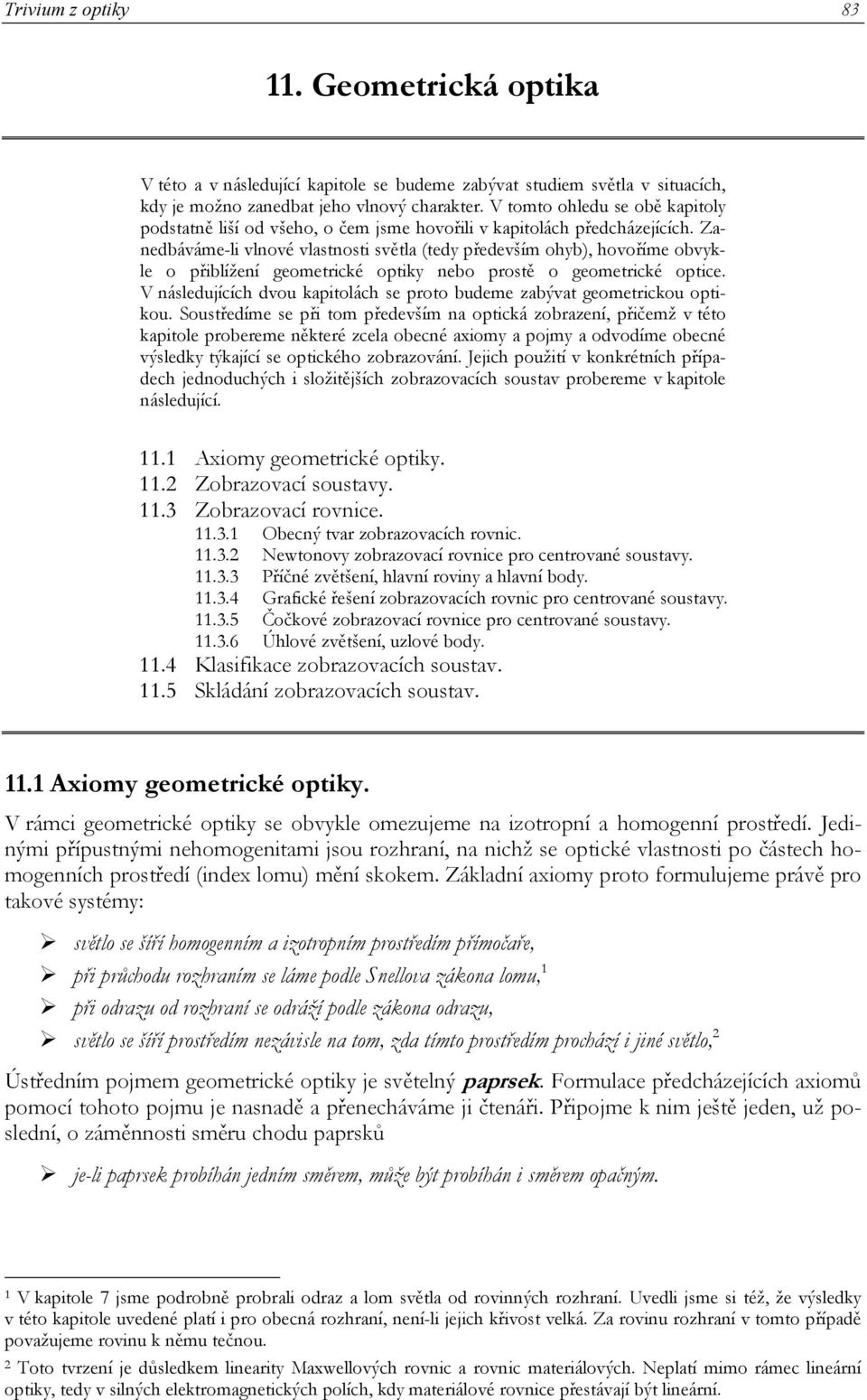 geometrické optice V následujících dvou kapitolách se proto budeme zabývat geometrickou optikou Soustředíme se při tom především na optická zobrazení, přičemž v této kapitole probereme některé zcela