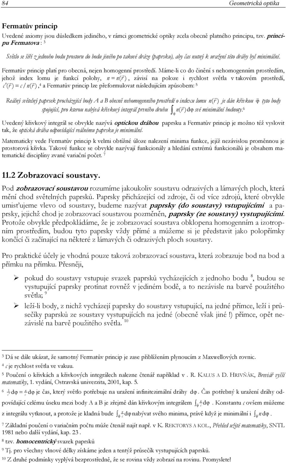 prostředím, jehož index lomu je funkcí polohy, n = n( r ), závisí na poloze i rychlost světla v takovém prostředí, c ( r ) = c/ n( r ), 4 a Fermatův princip lze přeformulovat následujícím způsobem: 5