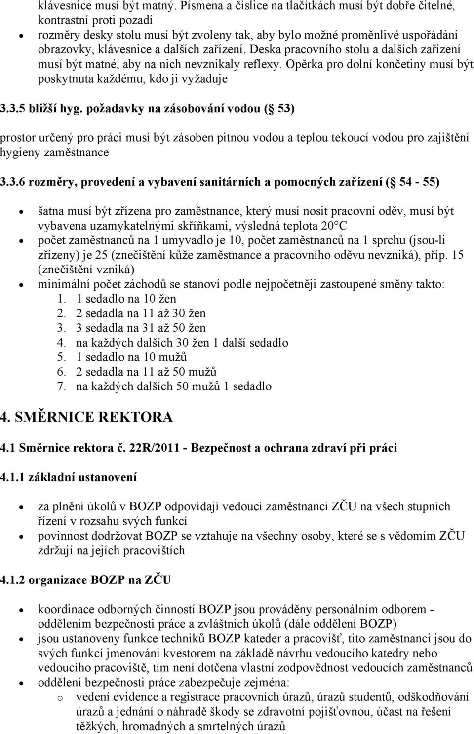 Deska pracovního stolu a dalších zařízení musí být matné, aby na nich nevznikaly reflexy. Opěrka pro dolní končetiny musí být poskytnuta každému, kdo ji vyžaduje 3.3.5 bližší hyg.