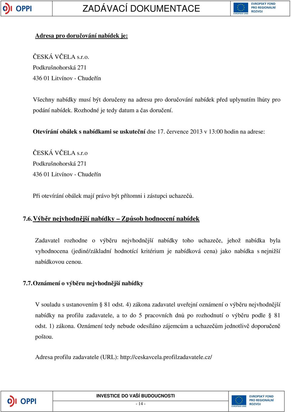 7.6. Výběr nejvhodnější nabídky Způsob hodnocení nabídek Zadavatel rozhodne o výběru nejvhodnější nabídky toho uchazeče, jehož nabídka byla vyhodnocena (jediné/základní hodnotící kritérium je