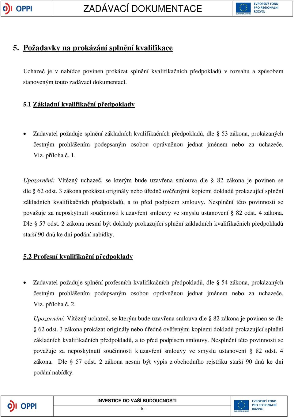 uchazeče. Viz. příloha č. 1. Upozornění: Vítězný uchazeč, se kterým bude uzavřena smlouva dle 82 zákona je povinen se dle 62 odst.