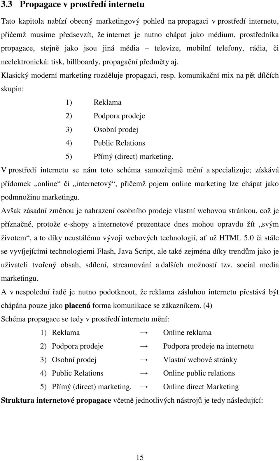 Klasický moderní marketing rozděluje propagaci, resp. komunikační mix na pět dílčích skupin: 1) Reklama 2) Podpora prodeje 3) Osobní prodej 4) Public Relations 5) Přímý (direct) marketing.