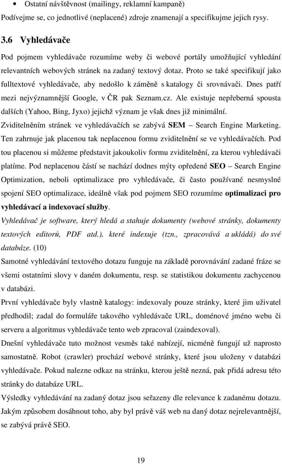 Proto se také specifikují jako fulltextové vyhledávače, aby nedošlo k záměně s katalogy či srovnávači. Dnes patří mezi nejvýznamnější Google, v ČR pak Seznam.cz.