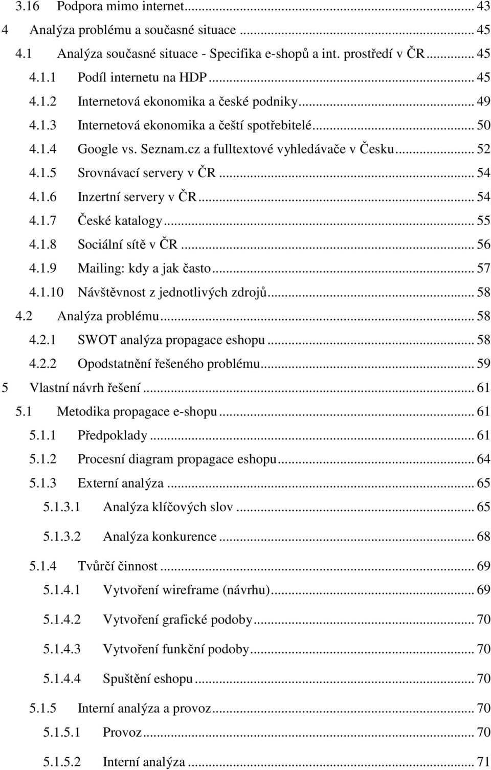 .. 55 4.1.8 Sociální sítě v ČR... 56 4.1.9 Mailing: kdy a jak často... 57 4.1.10 Návštěvnost z jednotlivých zdrojů... 58 4.2 Analýza problému... 58 4.2.1 SWOT analýza propagace eshopu... 58 4.2.2 Opodstatnění řešeného problému.