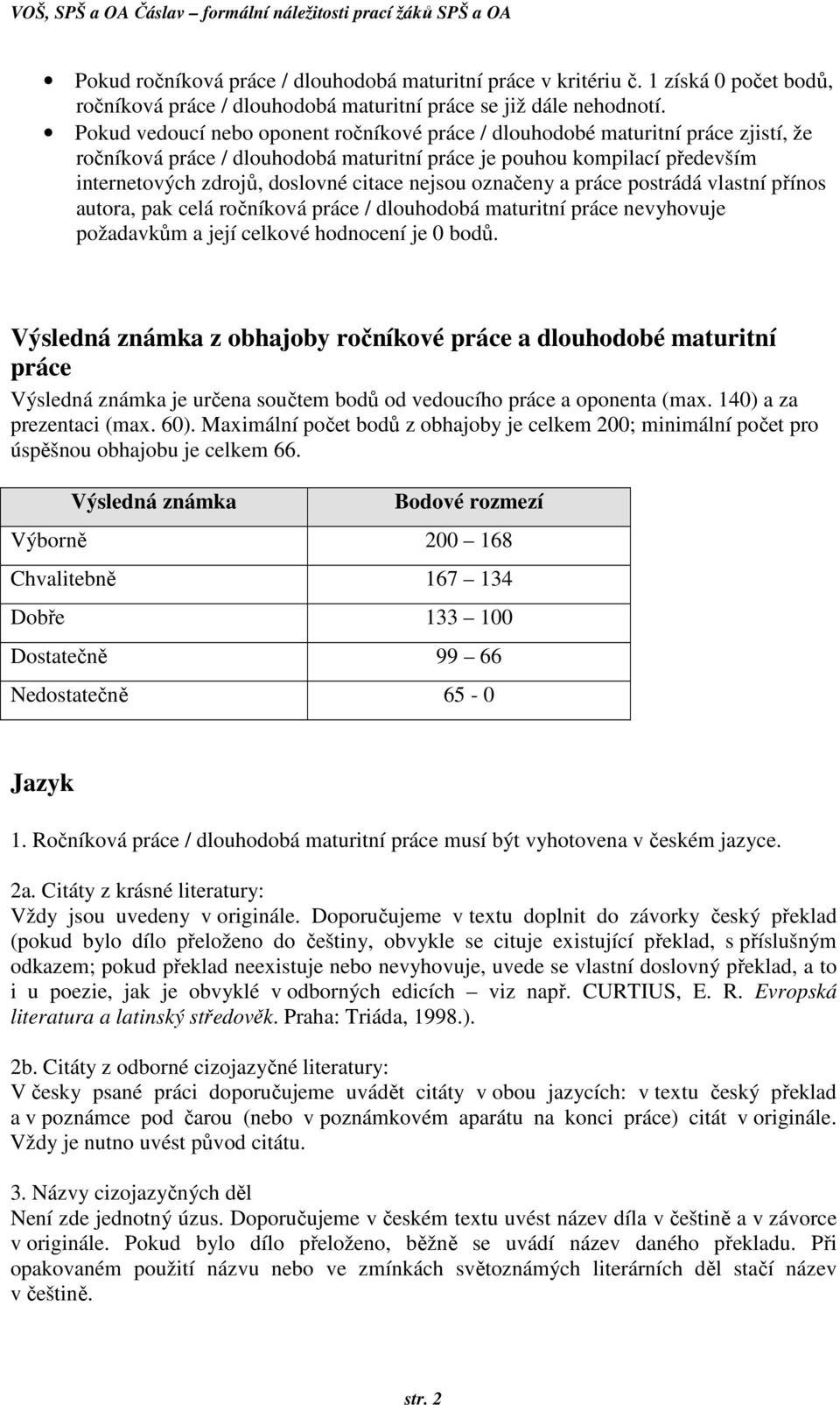 nejsou označeny a práce postrádá vlastní přínos autora, pak celá ročníková práce / dlouhodobá maturitní práce nevyhovuje požadavkům a její celkové hodnocení je 0 bodů.